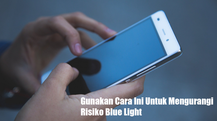 Gunakan Cara Ini Untuk Mengurangi Risiko Blue Light