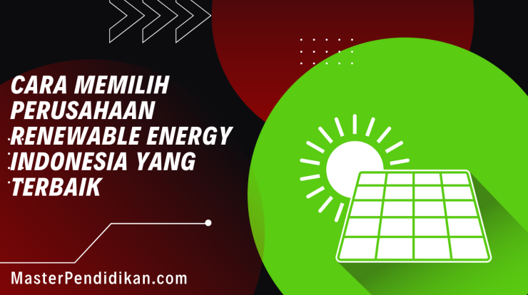 Cara Memilih Perusahaan Renewable Energy Indonesia yang Terbaik