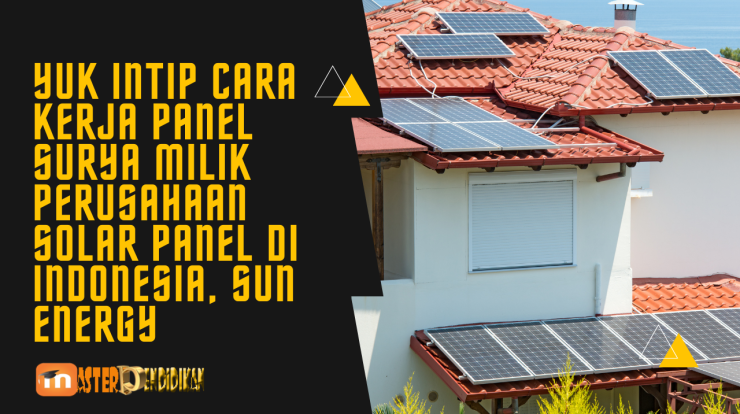 Yuk Intip Cara Kerja Panel Surya Milik Perusahaan Solar Panel di Indonesia, Sun Energy